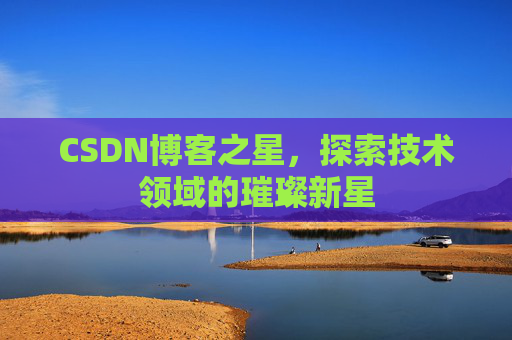 CSDN博客之星，探索技术领域的璀璨新星