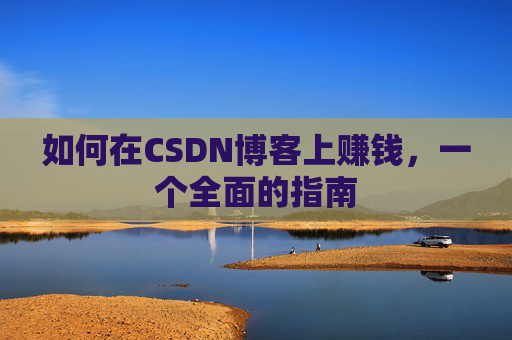 如何在CSDN博客上赚钱，一个全面的指南